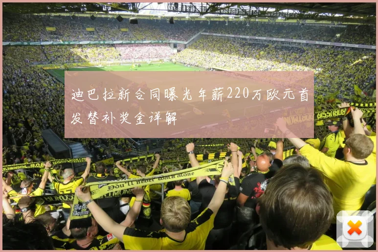 迪巴拉新合同曝光年薪220万欧元首发替补奖金详解