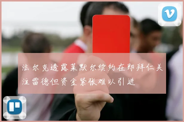 法尔克透露莱默尔续约在即拜仁关注雷德但资金紧张难以引进