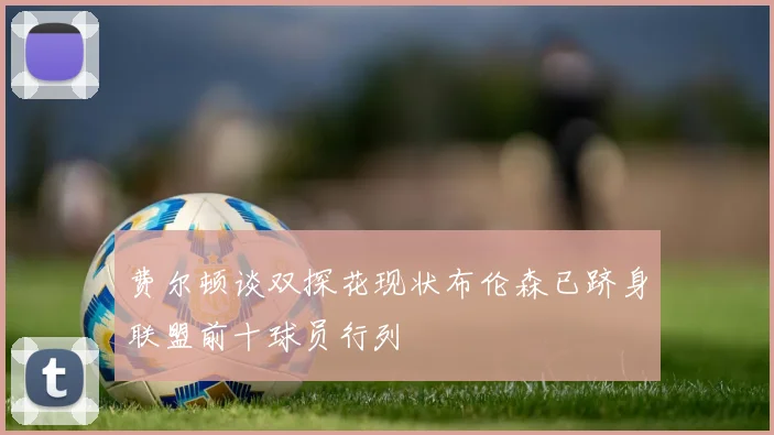 费尔顿谈双探花现状布伦森已跻身联盟前十球员行列