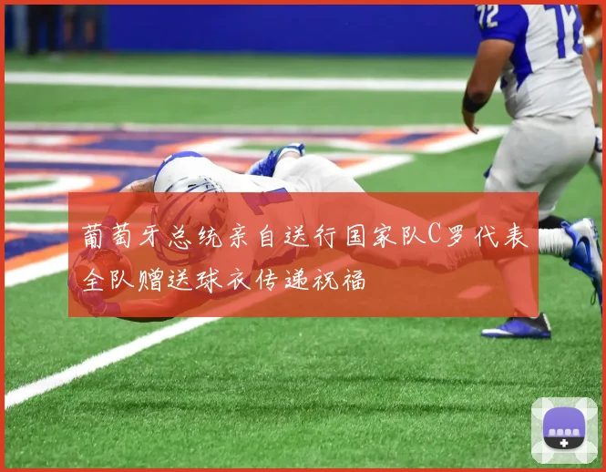 葡萄牙总统亲自送行国家队C罗代表全队赠送球衣传递祝福